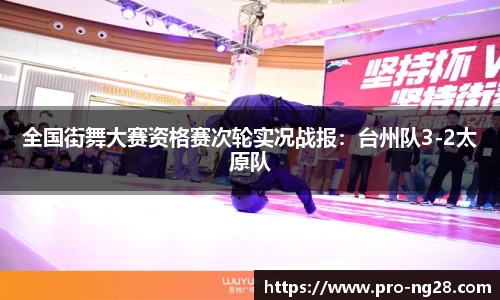 全国街舞大赛资格赛次轮实况战报：台州队3-2太原队